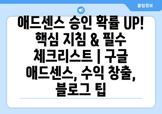 애드센스 승인 확률 UP! 핵심 지침 & 필수 체크리스트 | 구글 애드센스, 수익 창출, 블로그 팁