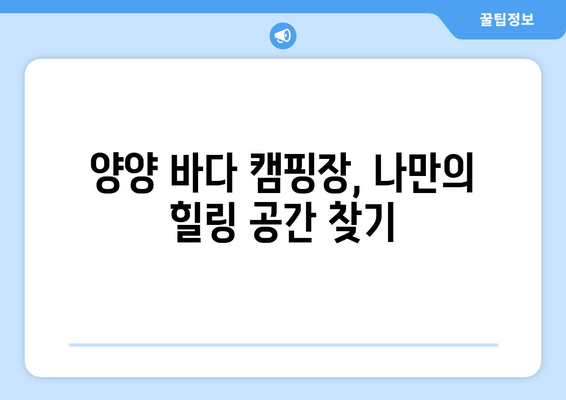 강원도 양양군 바다 캠핑장 추천| 푸른 바다와 낭만을 만끽하는 캠핑 | 양양, 바다 캠핑, 캠핑장 추천, 캠핑 정보