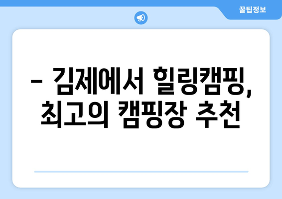 김제 여행 완벽 가이드| 관광 명소, 캠핑장, 맛집 추천 | 김제 여행 꿀팁, 가볼 만한 곳, 숨겨진 명소