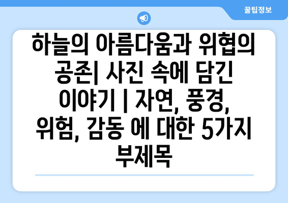 하늘의 아름다움과 위협의 공존| 사진 속에 담긴 이야기 | 자연, 풍경, 위험, 감동