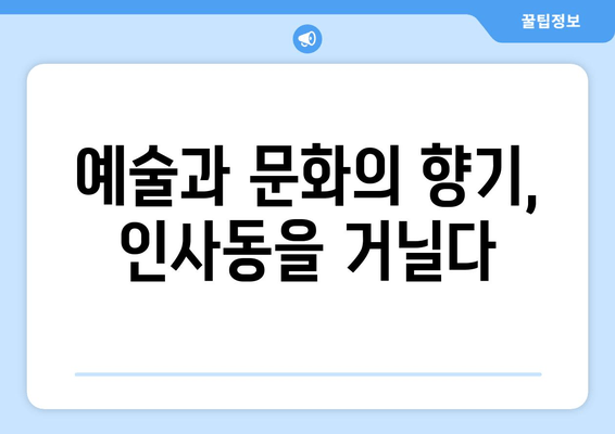 인사동, 다시 찾은 매력 | 전통과 현대의 조화 속에서 펼쳐지는 이야기