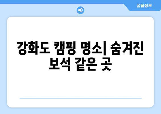 강화도 캠핑 여행 완벽 가이드| 캠핑장, 관광 명소, 맛집 정보 총정리 | 강화도 여행, 캠핑, 캠핑장 추천, 가볼 만한 곳