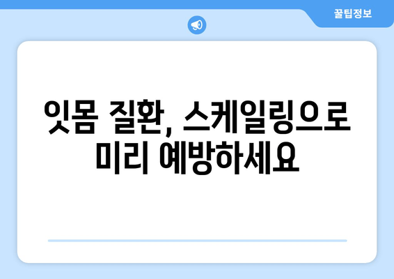 잇몸 건강 지키는 필수템! 스케일링의 중요성 | 잇몸 치료, 치주 질환 예방, 건강 관리