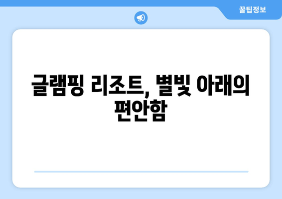 글램핑 리조트, 별빛 아래의 편안함