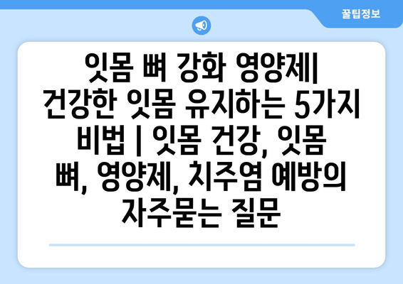 잇몸 뼈 강화 영양제| 건강한 잇몸 유지하는 5가지 비법 | 잇몸 건강, 잇몸 뼈, 영양제, 치주염 예방