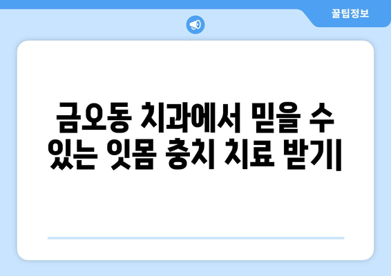 금오동 치과에서 믿을 수 있는 잇몸 충치 치료 받기 | 양심적인 치료, 꼼꼼한 진료, 환자 중심 치과