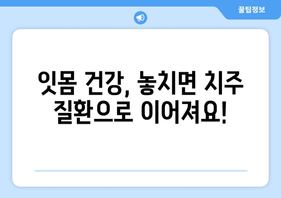 잇몸 피 나는 이유 알면 예방도 쉽다| 나의 경험과 전문가 조언 | 잇몸 출혈, 잇몸 건강, 치주 질환, 예방법, 치료