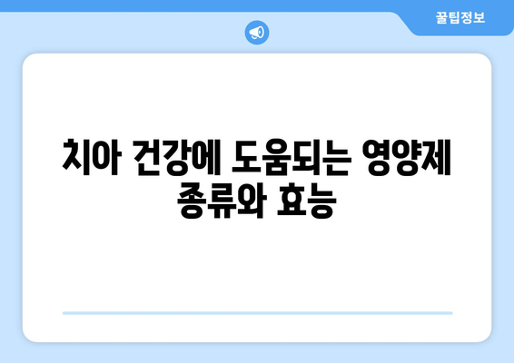 치아 잇몸 건강 지키는 영양제 완벽 가이드 | 치아 건강, 잇몸 건강, 영양제 추천, 효과적인 영양소