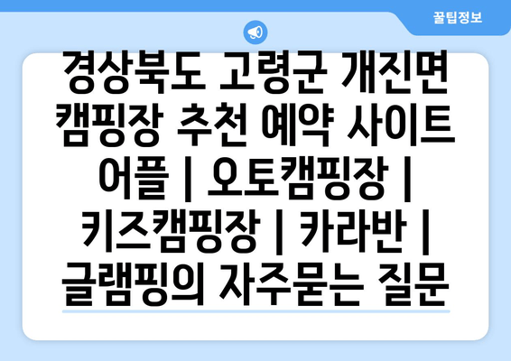 경상북도 고령군 개진면 캠핑장 추천 예약 사이트 어플 | 오토캠핑장 | 키즈캠핑장 | 카라반 | 글램핑