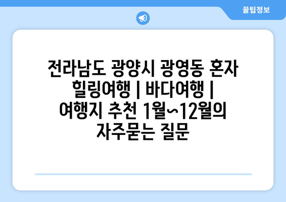 전라남도 광양시 광영동 혼자 힐링여행 | 바다여행 | 여행지 추천 1월~12월