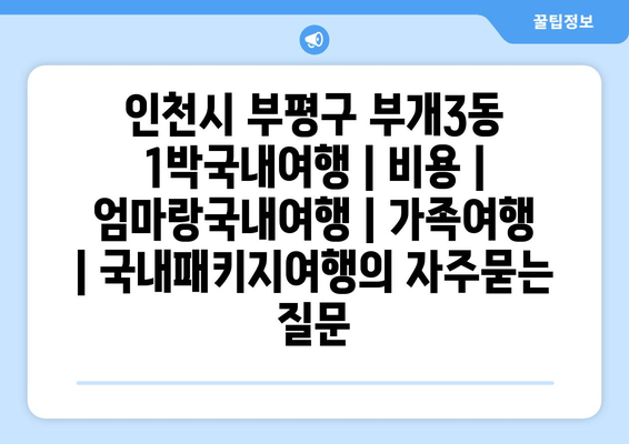 인천시 부평구 부개3동 1박국내여행 | 비용 | 엄마랑국내여행 | 가족여행 | 국내패키지여행