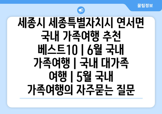 세종시 세종특별자치시 연서면 국내 가족여행 추천 베스트10 | 6월 국내 가족여행 | 국내 대가족 여행 | 5월 국내 가족여행