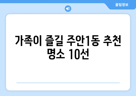 가족이 즐길 주안1동 추천 명소 10선