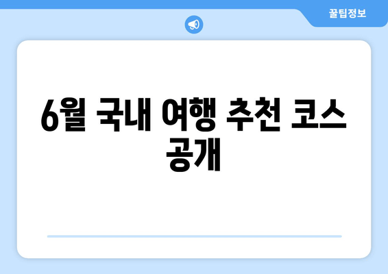 6월 국내 여행 추천 코스 공개