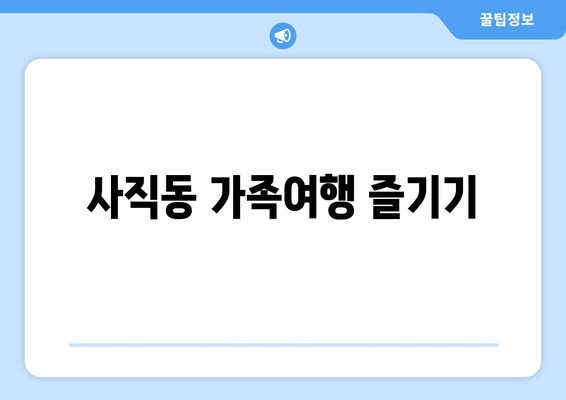 사직동 가족여행 즐기기