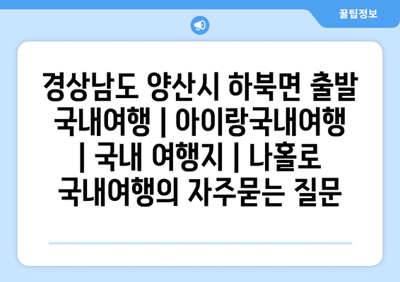 경상남도 양산시 하북면 출발 국내여행 | 아이랑국내여행 | 국내 여행지 | 나홀로 국내여행