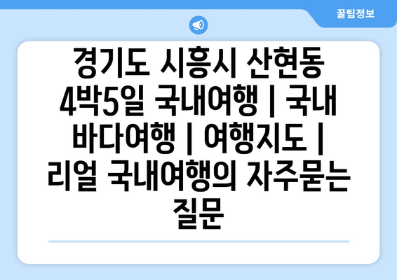 경기도 시흥시 산현동 4박5일 국내여행 | 국내 바다여행 | 여행지도 | 리얼 국내여행