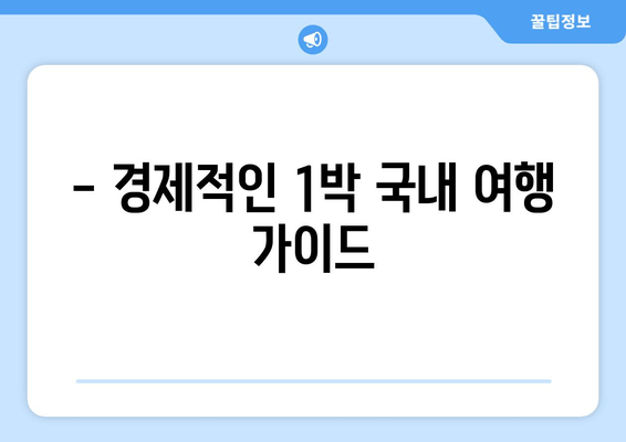 - 경제적인 1박 국내 여행 가이드