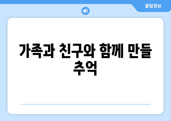 가족과 친구와 함께 만들 추억