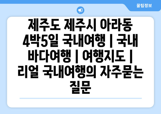 제주도 제주시 아라동 4박5일 국내여행 | 국내 바다여행 | 여행지도 | 리얼 국내여행