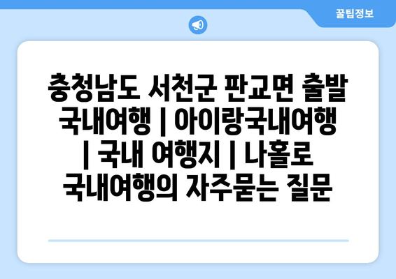 충청남도 서천군 판교면 출발 국내여행 | 아이랑국내여행 | 국내 여행지 | 나홀로 국내여행