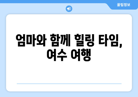 엄마와 함께 힐링 타임, 여수 여행