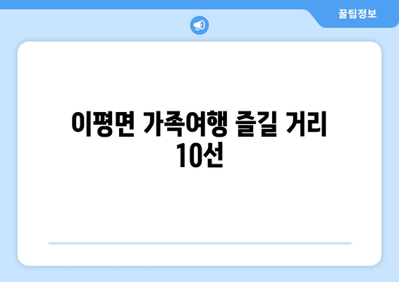 이평면 가족여행 즐길 거리 10선