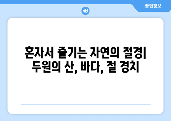 혼자서 즐기는 자연의 절경| 두원의 산, 바다, 절 경치