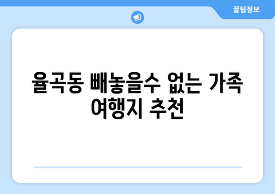 율곡동 빼놓을수 없는 가족 여행지 추천