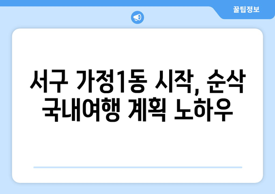 서구 가정1동 시작, 순삭 국내여행 계획 노하우