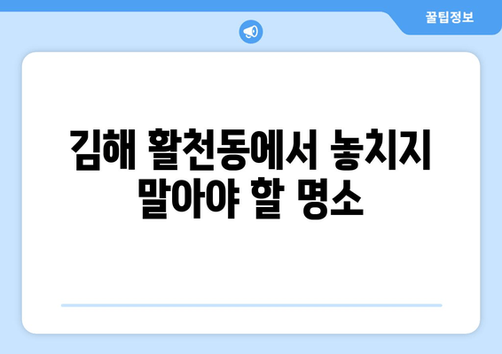 김해 활천동에서 놓치지 말아야 할 명소