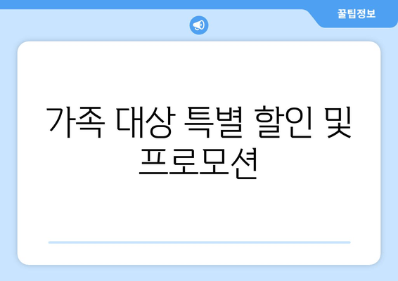 가족 대상 특별 할인 및 프로모션