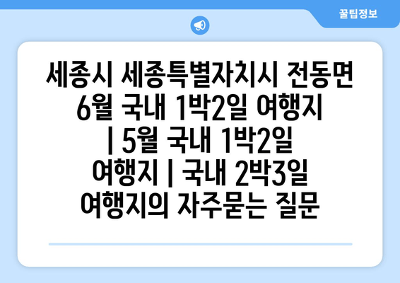 세종시 세종특별자치시 전동면 6월 국내 1박2일 여행지 | 5월 국내 1박2일 여행지 | 국내 2박3일 여행지