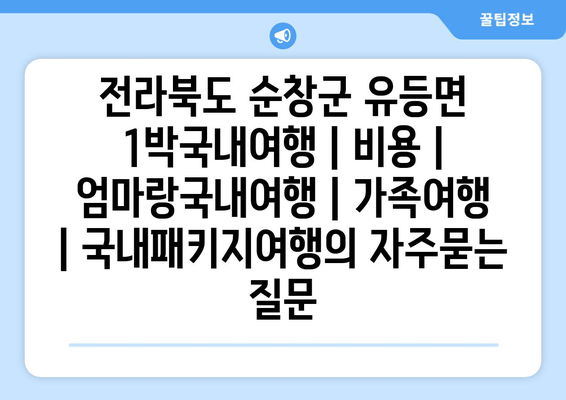 전라북도 순창군 유등면 1박국내여행 | 비용 | 엄마랑국내여행 | 가족여행 | 국내패키지여행