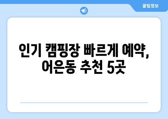 인기 캠핑장 빠르게 예약, 어은동 추천 5곳