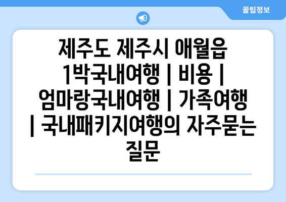 제주도 제주시 애월읍 1박국내여행 | 비용 | 엄마랑국내여행 | 가족여행 | 국내패키지여행