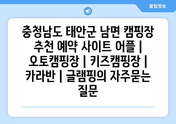 충청남도 태안군 남면 캠핑장 추천 예약 사이트 어플 | 오토캠핑장 | 키즈캠핑장 | 카라반 | 글램핑