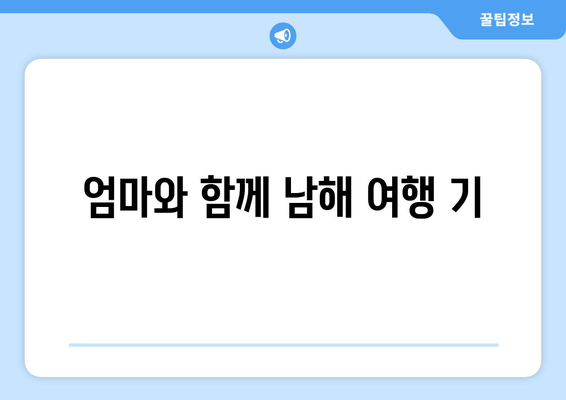 엄마와 함께 남해 여행 기