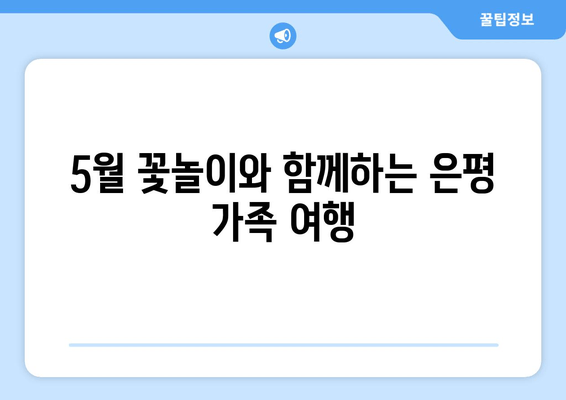 5월 꽃놀이와 함께하는 은평 가족 여행