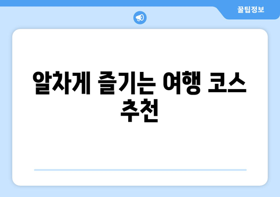 알차게 즐기는 여행 코스 추천