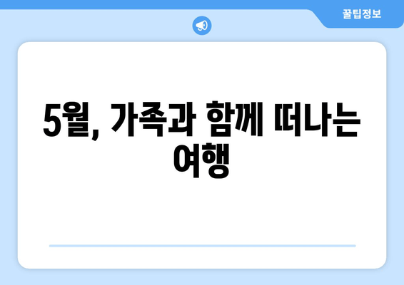 5월, 가족과 함께 떠나는 여행