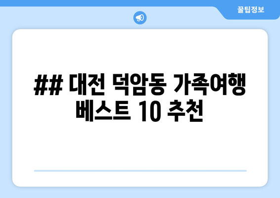 ## 대전 덕암동 가족여행 베스트 10 추천