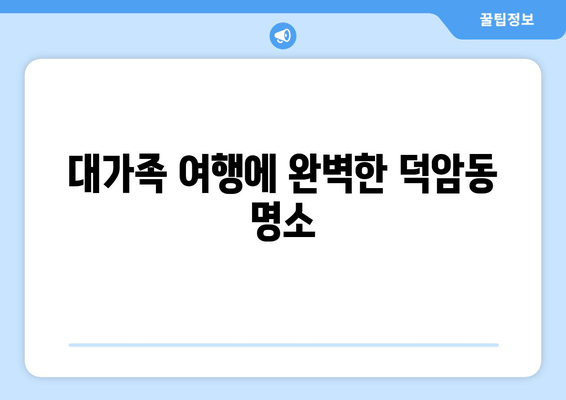 대가족 여행에 완벽한 덕암동 명소