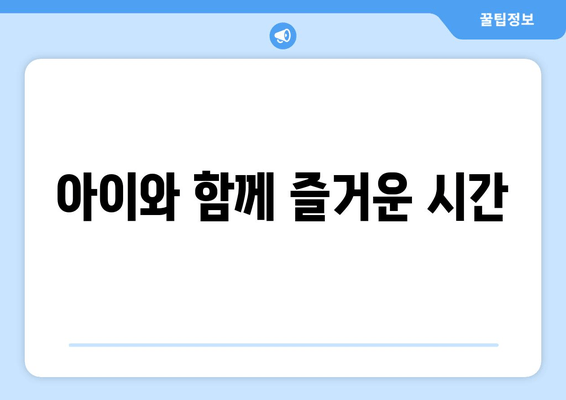 아이와 함께 즐거운 시간