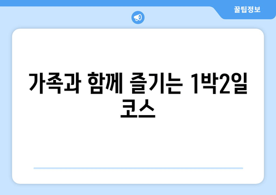 가족과 함께 즐기는 1박2일 코스