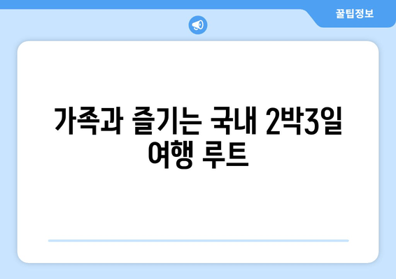 가족과 즐기는 국내 2박3일 여행 루트