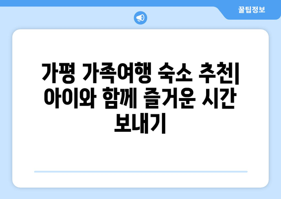 가평 가족여행 숙소 추천| 아이와 함께 즐거운 시간 보내기 | 가평 펜션, 가족 여행, 키즈 펜션, 수영장 펜션