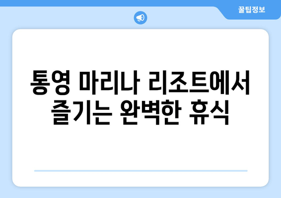 통영 마리나 리조트에서 즐기는 완벽한 휴식 | 편안한 탈출, 럭셔리 숙박, 액티비티, 맛집