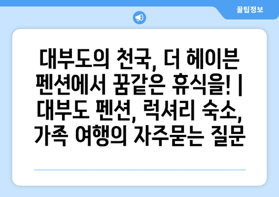 대부도의 천국, 더 헤이븐 펜션에서 꿈같은 휴식을! | 대부도 펜션, 럭셔리 숙소, 가족 여행