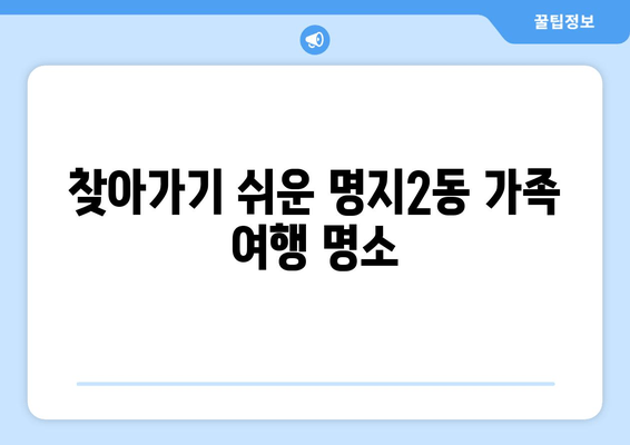 찾아가기 쉬운 명지2동 가족 여행 명소